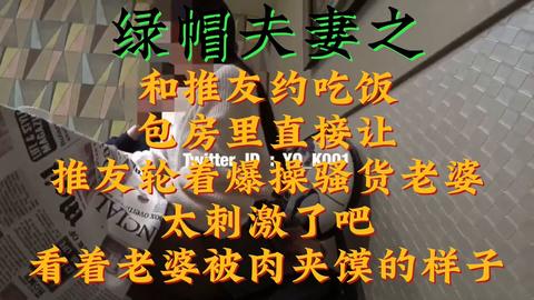 绿帽夫妻 - 绿帽夫妻之  和推优约吃饭，包房里直接让推优轮着爆操骚货老婆，太刺激了吧，看着老婆被肉夹馍的样子  投稿💌： @SexytoBaby @S...